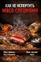 Как правильно использовать специи для мяса: советы и ловушки